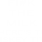 9359, Fuck the milk, where is the whiskey tits