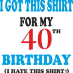 9176, I got this shirt for my 40th birthday, I hate this shirt