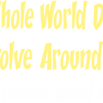 8901, The whole world doesnt revolve around me, It revolves around me